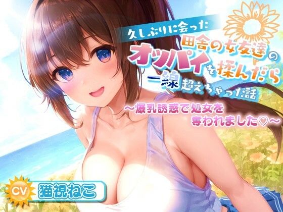 【処女】久しぶりに会った田舎の女友達のたわわに実ったオッパイを揉んだら一線超えちゃった話【爆乳/中出し/純愛】❤ゆめねこキャンディ｜評価5.00