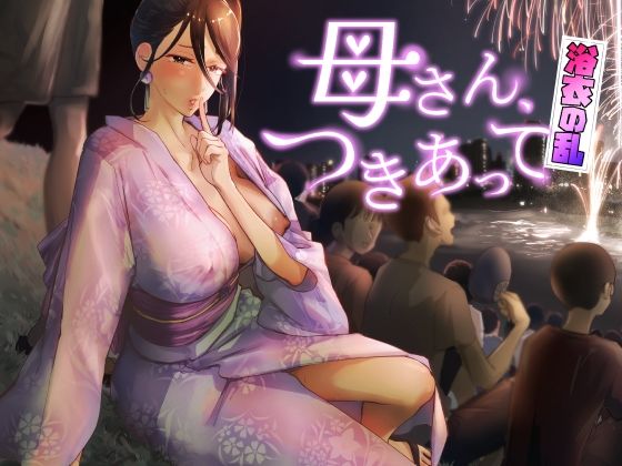 【巨乳】母さん、つきあって〜浴衣の乱〜❤カラシナ円｜評価5.00